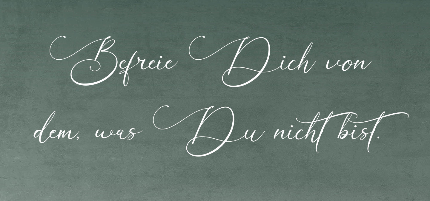 Befreie Dich von dem, was Du nicht bist. Befreie Dich von dem, was Du nicht bist.