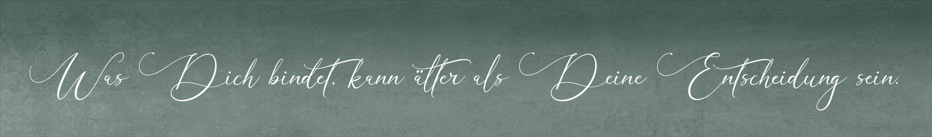 Was Dich bindet, kann älter als Deine Entscheidung sein.