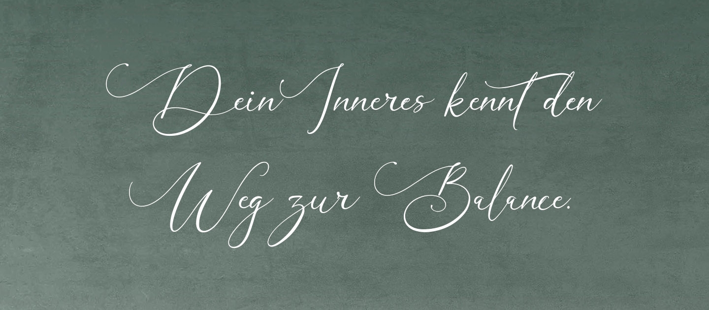 Dein Inneres kennt den Weg zur Balance. Dein Inneres kennt den Weg zur Balance.